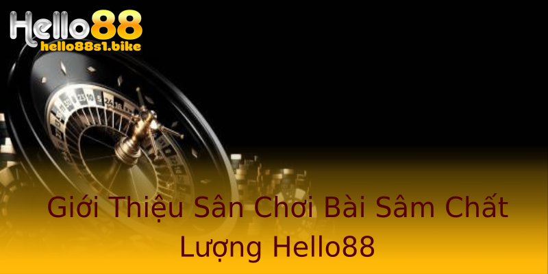 Giới Thiệu Sân Chơi Bài Sâm Chất Lượng Hello88 Giới Thiệu Sân Chơi Bài Sâm Chất Lượng Hello88